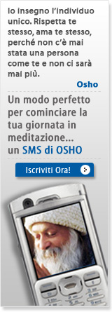 Io insegno l’individuo unico. Rispetta te stesso, ama te stesso, perché non c’è mai stata una persona come te e non ci sarà mai più. Osho Un modo perfetto per cominciare la tua giornata in meditazione… un SMS di OSHO Iscriviti Ora!